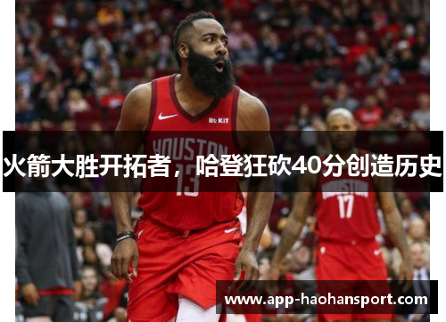 火箭大胜开拓者，哈登狂砍40分创造历史