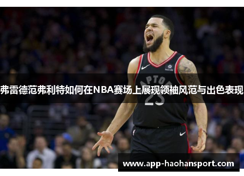 弗雷德范弗利特如何在NBA赛场上展现领袖风范与出色表现